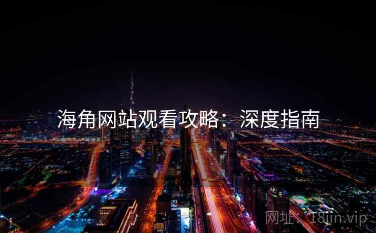 海角网站观看攻略：深度指南