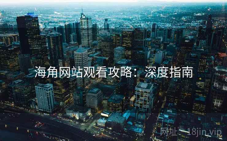 海角网站观看攻略：深度指南