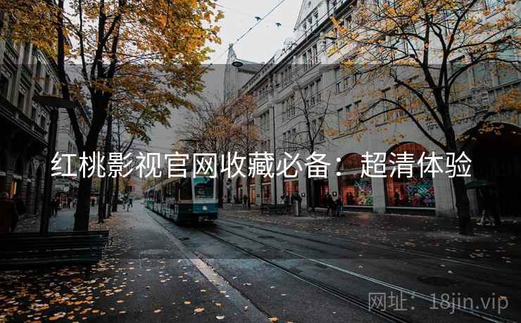 红桃影视官网收藏必备：超清体验