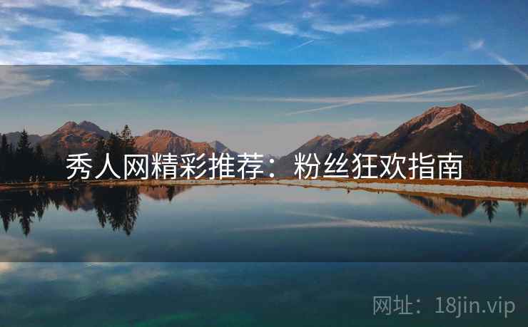 秀人网精彩推荐：粉丝狂欢指南