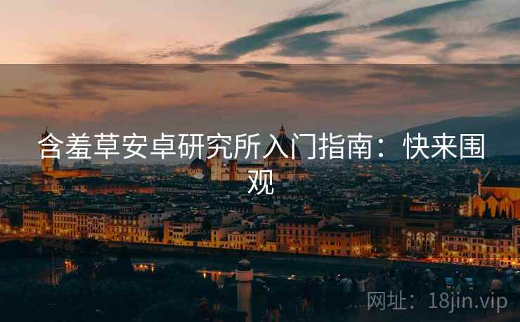 含羞草安卓研究所入门指南：快来围观