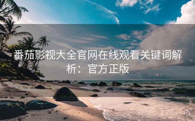 番茄影视大全官网在线观看关键词解析：官方正版
