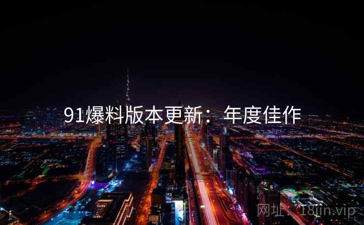 91爆料版本更新：年度佳作