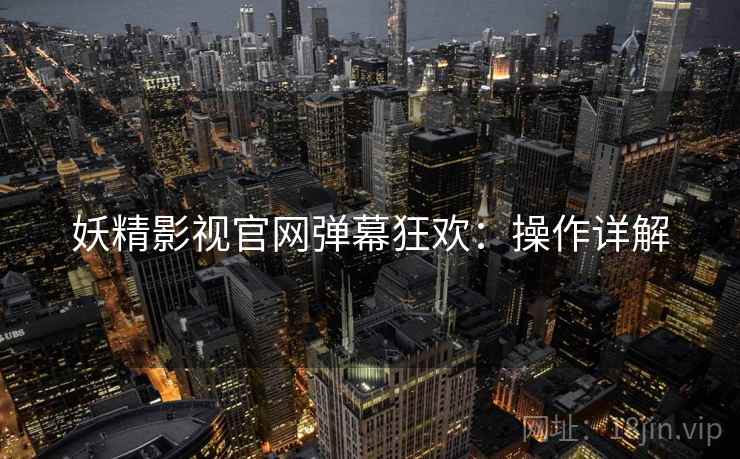 妖精影视官网弹幕狂欢：操作详解