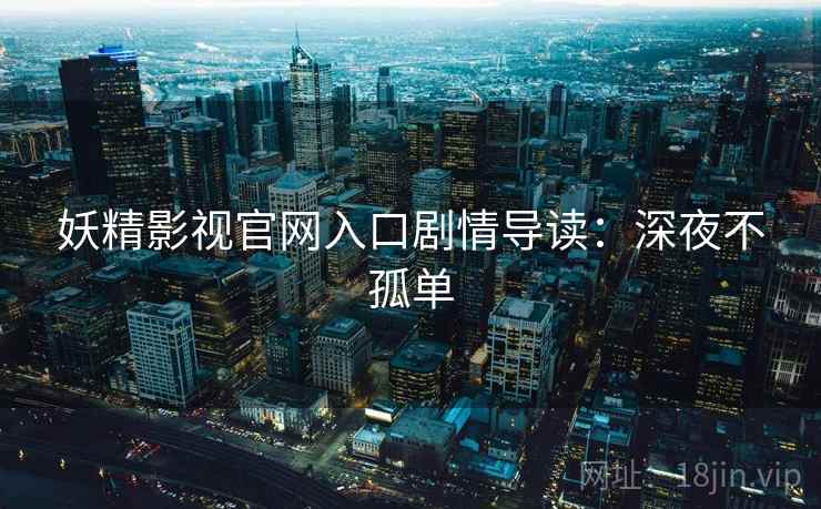 妖精影视官网入口剧情导读：深夜不孤单