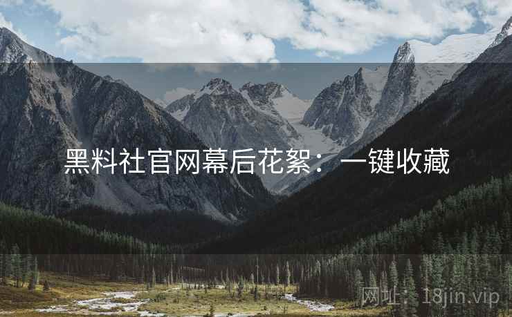 黑料社官网幕后花絮：一键收藏