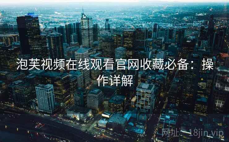 泡芙视频在线观看官网收藏必备：操作详解