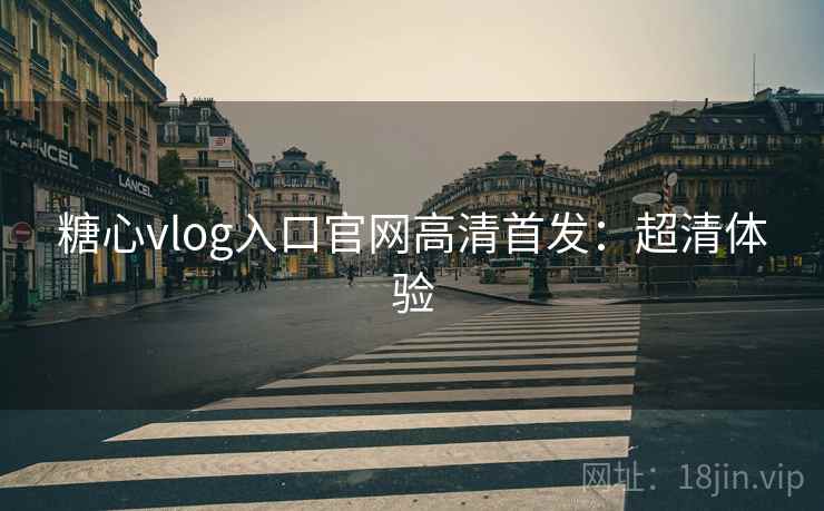 糖心vlog入口官网高清首发：超清体验