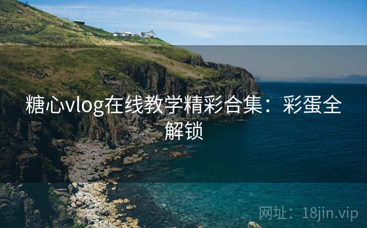 糖心vlog在线教学精彩合集：彩蛋全解锁