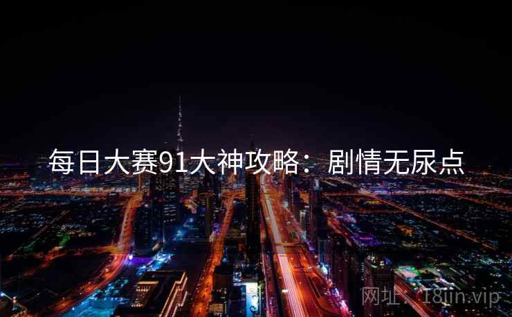 每日大赛91大神攻略：剧情无尿点