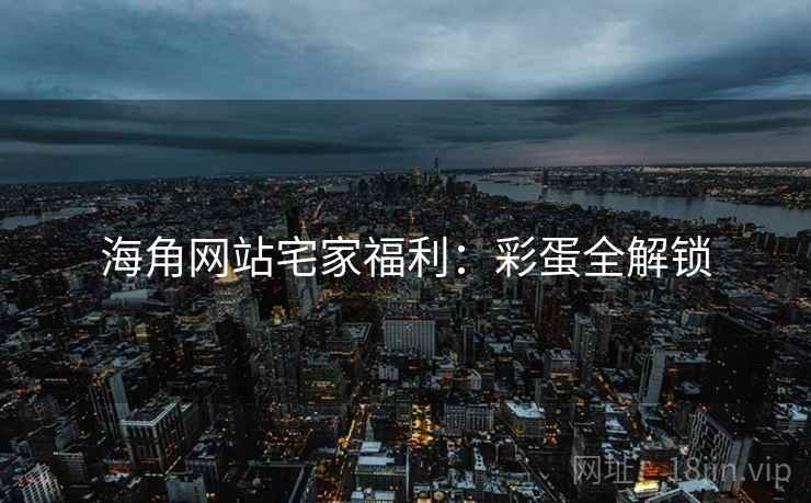 海角网站宅家福利：彩蛋全解锁