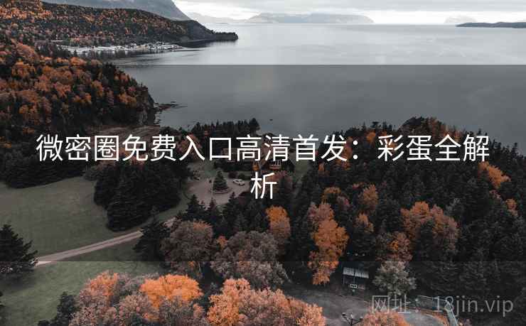 微密圈免费入口高清首发：彩蛋全解析