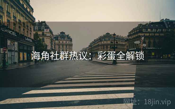 海角社群热议：彩蛋全解锁