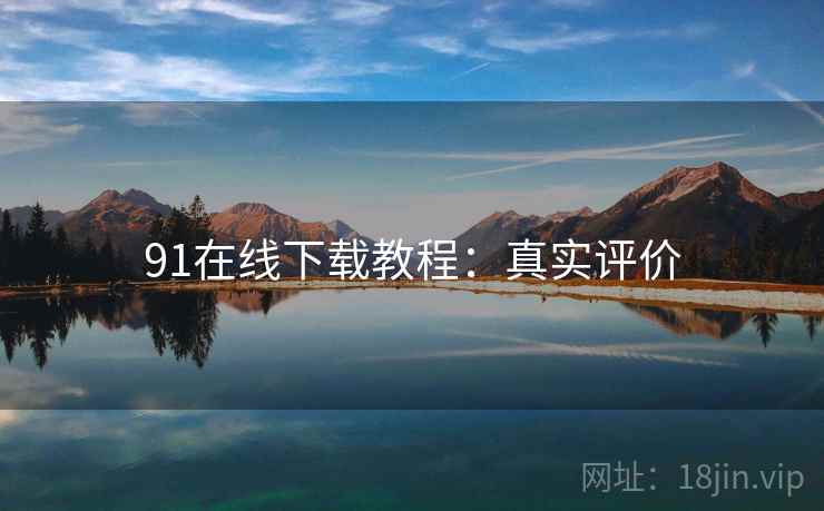 91在线下载教程：真实评价