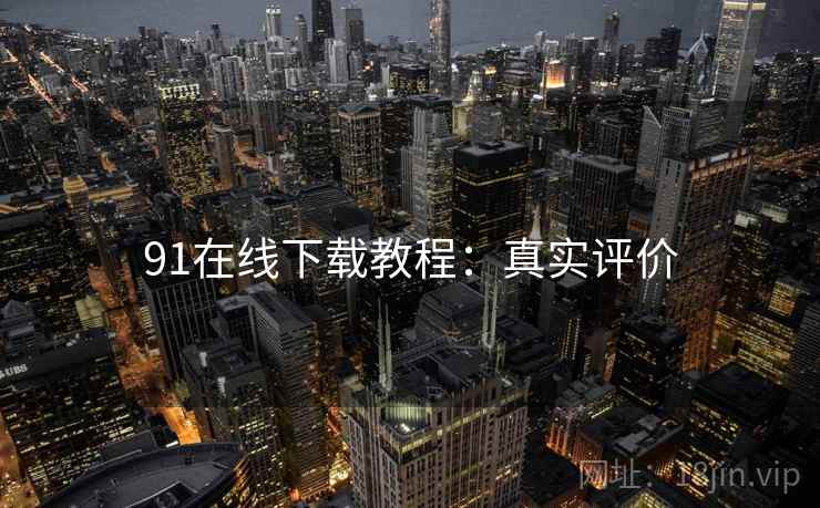 91在线下载教程：真实评价