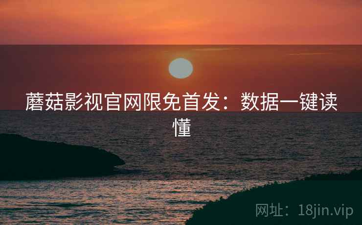 蘑菇影视官网限免首发:数据一键读懂 蘑菇影视官网限免首发:数据一键读懂